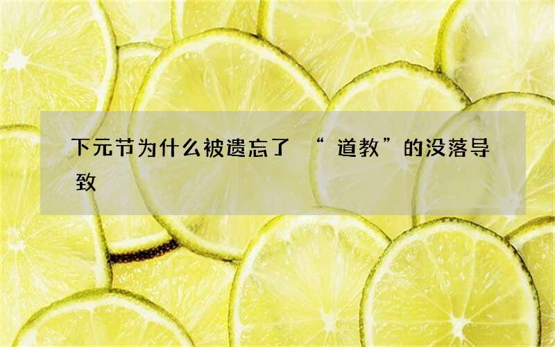 下元节为什么被遗忘了 &ldquo;道教&rdquo;的没落导致